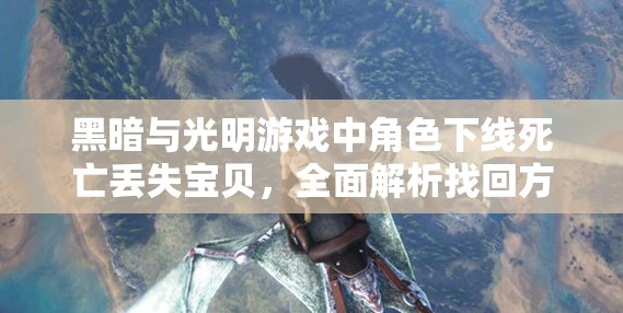 黑暗与光明游戏中角色下线死亡丢失宝贝，全面解析找回方法与策略