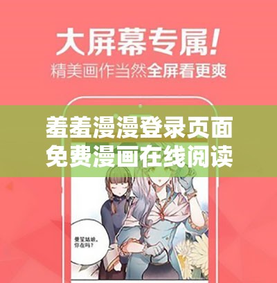 羞羞漫漫登录页面免费漫画在线阅读全文：优质漫画推荐，满足你的阅读需求