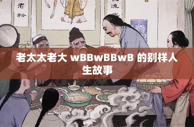 老太太老大 wBBwBBwB 的别样人生故事