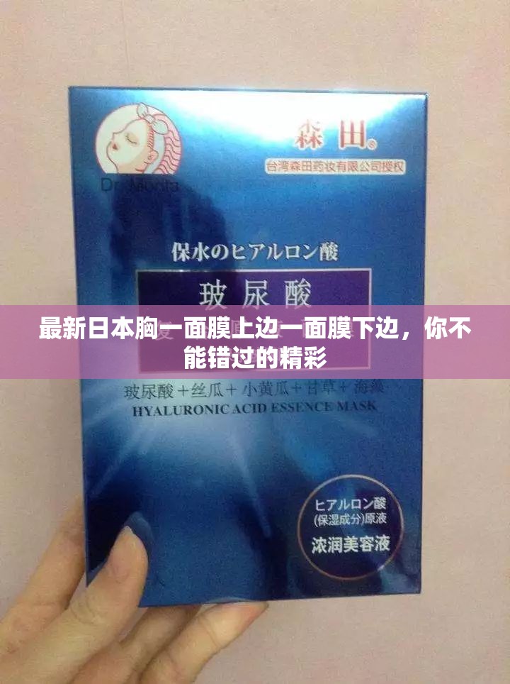 最新日本胸一面膜上边一面膜下边，你不能错过的精彩