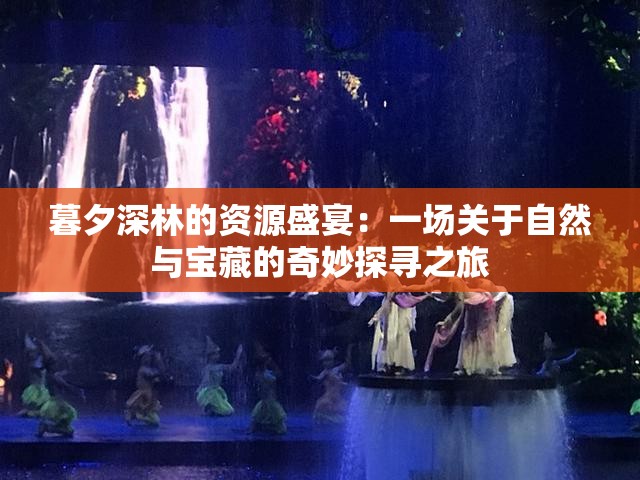 暮夕深林的资源盛宴：一场关于自然与宝藏的奇妙探寻之旅