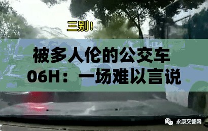 被多人伦的公交车 06H：一场难以言说的悲剧