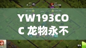 YW193COC 龙物永不失联：精彩内容持续呈现