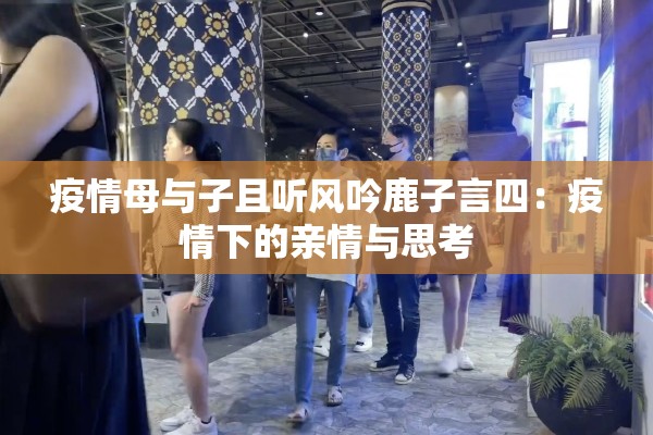 疫情母与子且听风吟鹿子言四：疫情下的亲情与思考