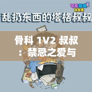 骨科 1V2 叔叔：禁忌之爱与复杂情感的交织故事