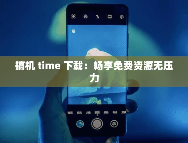 搞机 time 下载：畅享免费资源无压力