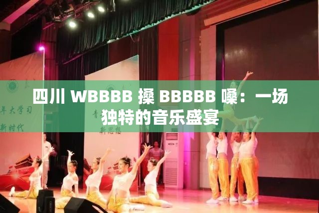 四川 WBBBB 搡 BBBBB 嗓：一场独特的音乐盛宴