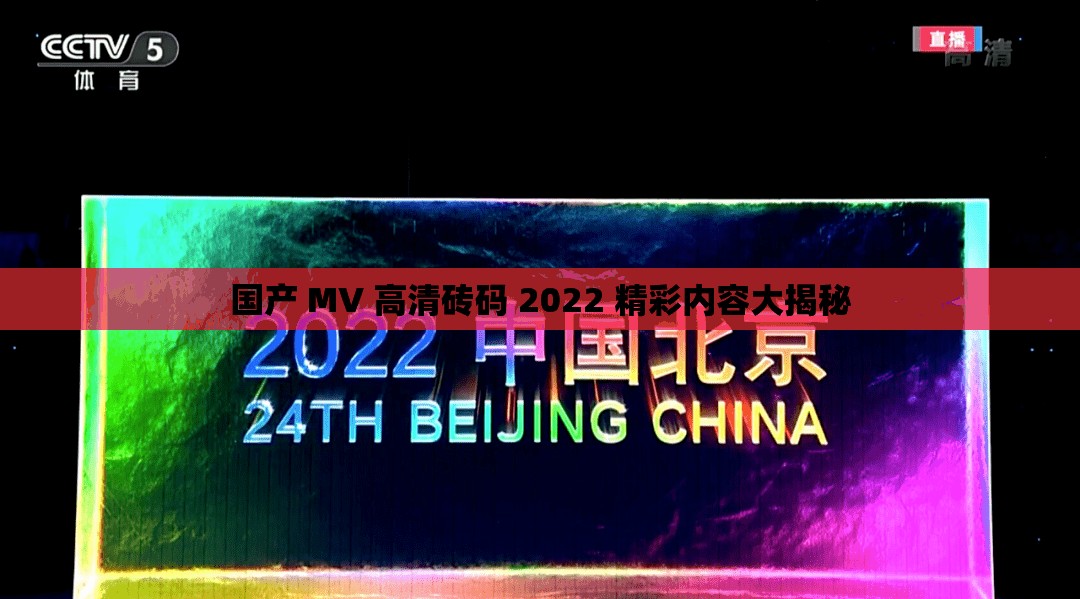 国产 MV 高清砖码 2022 精彩内容大揭秘