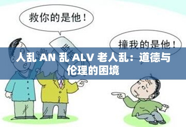 人乱 AN 乱 ALV 老人乱：道德与伦理的困境