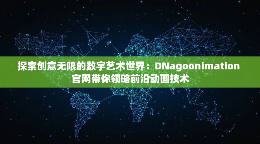 探索创意无限的数字艺术世界：DNagoonimation 官网带你领略前沿动画技术