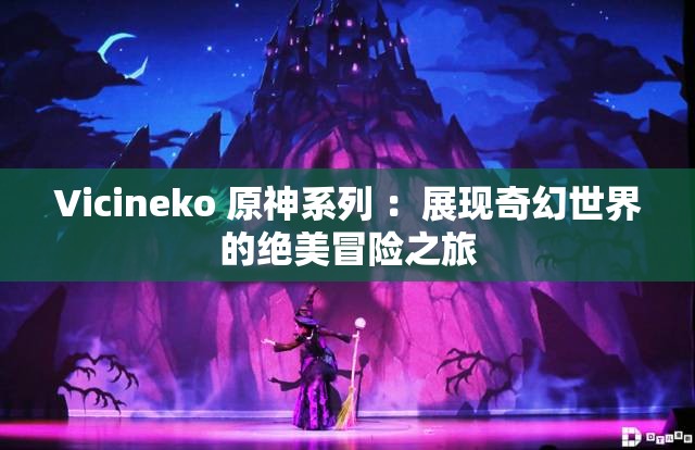 Vicineko 原神系列 ：展现奇幻世界的绝美冒险之旅