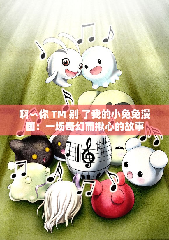 啊∽你 TM 别 了我的小兔兔漫画：一场奇幻而揪心的故事