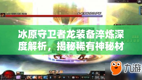 冰原守卫者龙装备淬炼深度解析，揭秘稀有神秘材料的获取之旅