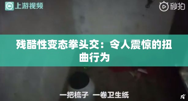 残酷性变态拳头交：令人震惊的扭曲行为