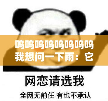 呜呜呜呜呜呜呜呜我想问一下雨：它从何而来？为何而落？