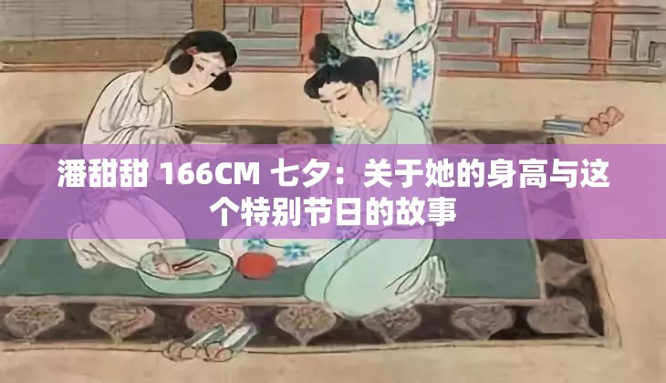 潘甜甜 166CM 七夕：关于她的身高与这个特别节日的故事