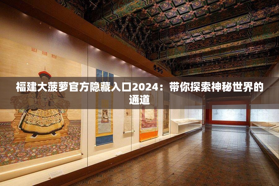 福建大菠萝官方隐藏入口2024：带你探索神秘世界的通道