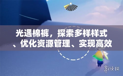 光遇棉裤，探索多样样式、优化资源管理、实现高效利用并避免浪费策略