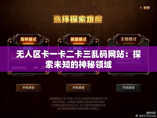 无人区卡一卡二卡三乱码网站：探索未知的神秘领域