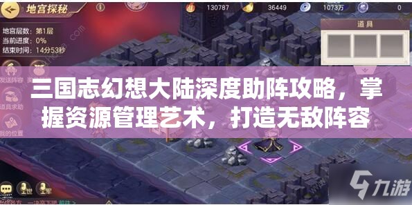 三国志幻想大陆深度助阵攻略，掌握资源管理艺术，打造无敌阵容