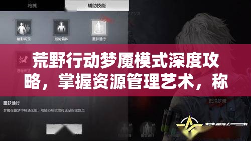 荒野行动梦魇模式深度攻略，掌握资源管理艺术，称霸战场