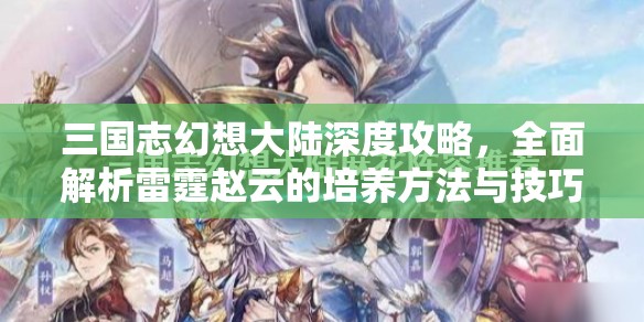 三国志幻想大陆深度攻略，全面解析雷霆赵云的培养方法与技巧