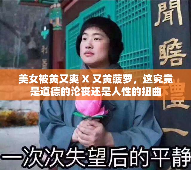 美女被黄又爽 X 又黄菠萝，这究竟是道德的沦丧还是人性的扭曲