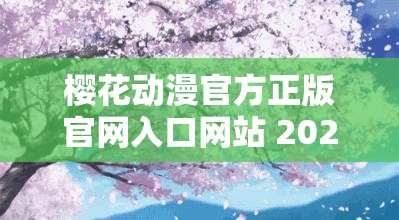 樱花动漫官方正版官网入口网站 2021：带你进入精彩动漫世界