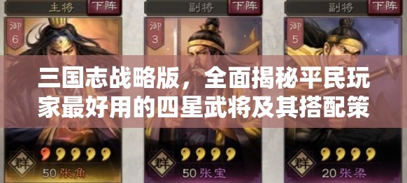 三国志战略版，全面揭秘平民玩家最好用的四星武将及其搭配策略