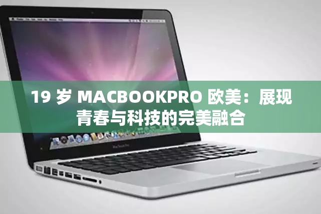 19 岁 MACBOOKPRO 欧美：展现青春与科技的完美融合