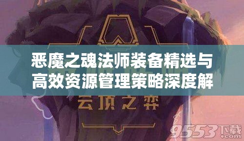 恶魔之魂法师装备精选与高效资源管理策略深度解析