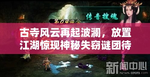 古寺风云再起波澜，放置江湖惊现神秘失窃谜团待解