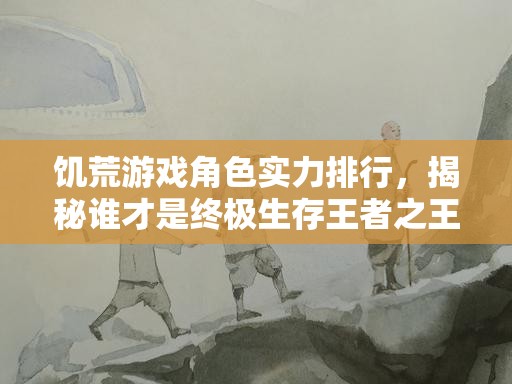 饥荒游戏角色实力排行，揭秘谁才是终极生存王者之王