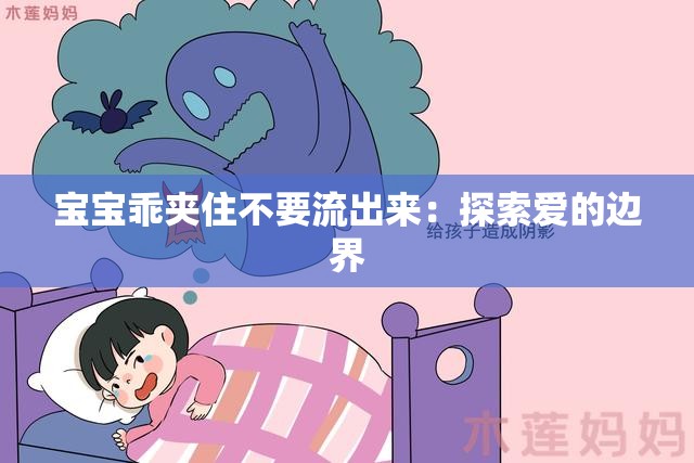 宝宝乖夹住不要流出来：探索爱的边界