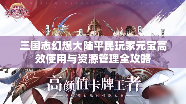 三国志幻想大陆平民玩家元宝高效使用与资源管理全攻略