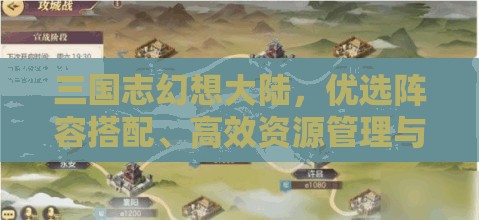 三国志幻想大陆，优选阵容搭配、高效资源管理与技巧运用以最大化游戏价值