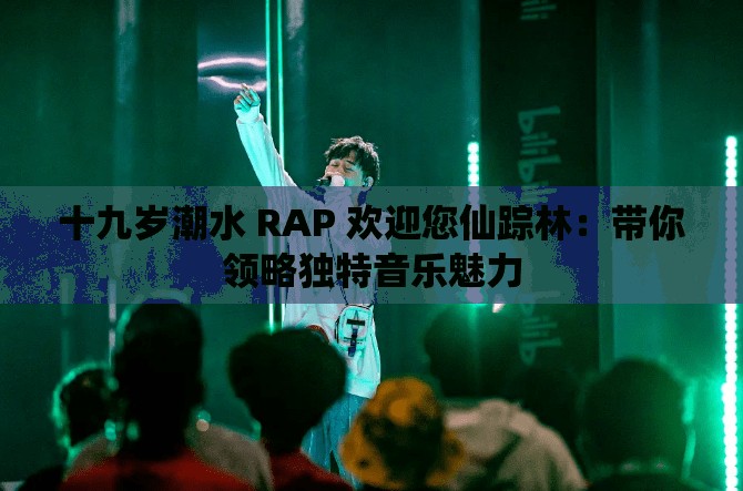 十九岁潮水 RAP 欢迎您仙踪林：带你领略独特音乐魅力