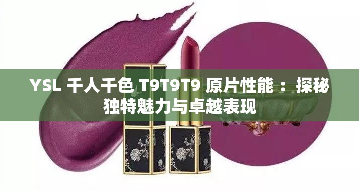 YSL 千人千色 T9T9T9 原片性能 ：探秘独特魅力与卓越表现