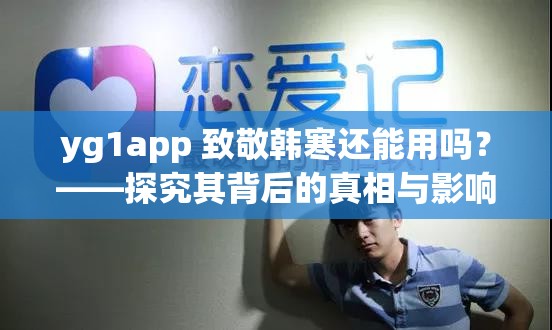 yg1app 致敬韩寒还能用吗？——探究其背后的真相与影响