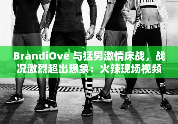 BrandiOve 与猛男激情床战，战况激烈超出想象：火辣现场视频曝光