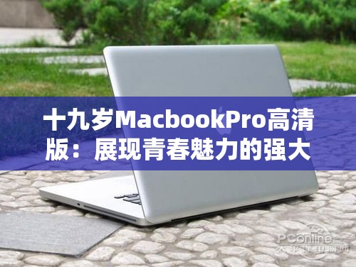 十九岁MacbookPro高清版：展现青春魅力的强大伙伴