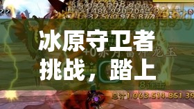 冰原守卫者挑战，踏上冰封港口，寻觅珍贵的铜钥匙之旅