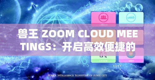 兽王 ZOOM CLOUD MEETINGS：开启高效便捷的云端会议新体验