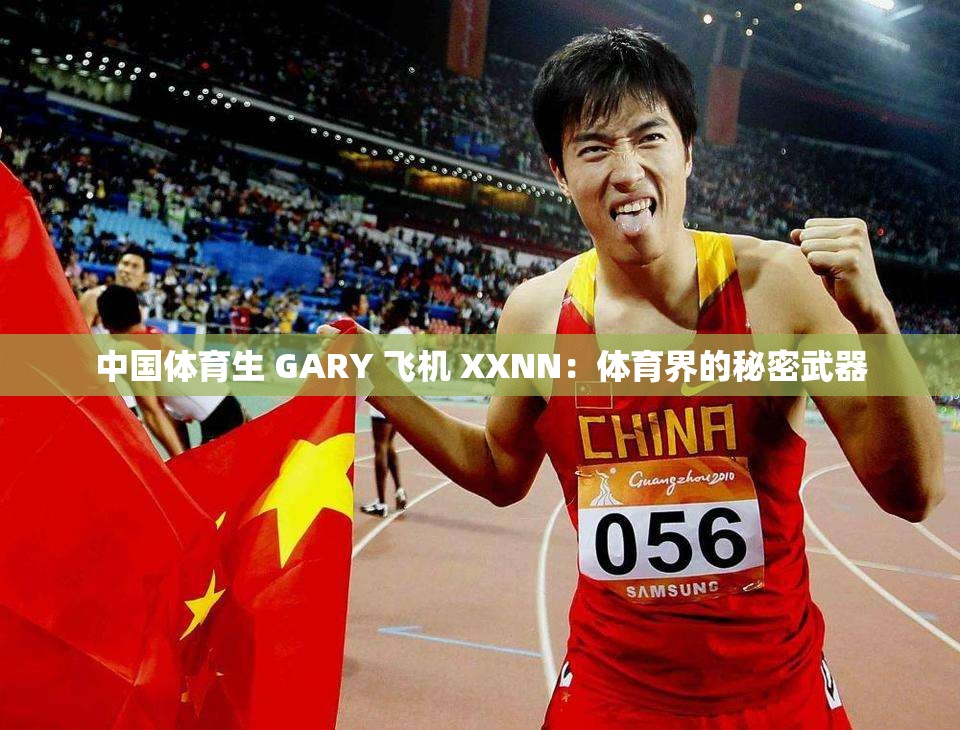 中国体育生 GARY 飞机 XXNN：体育界的秘密武器