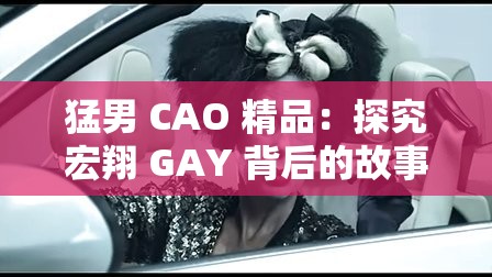 猛男 CAO 精品：探究宏翔 GAY 背后的故事