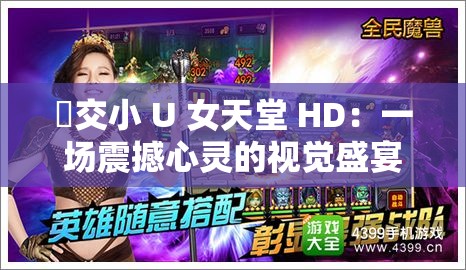 怮交小 U 女天堂 HD：一场震撼心灵的视觉盛宴