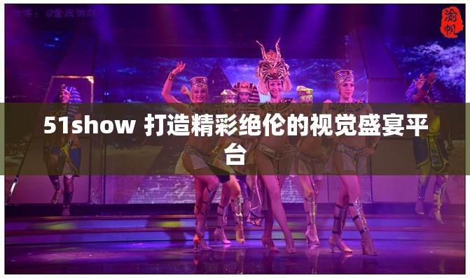 51show 打造精彩绝伦的视觉盛宴平台