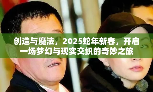 创造与魔法，2025蛇年新春，开启一场梦幻与现实交织的奇妙之旅