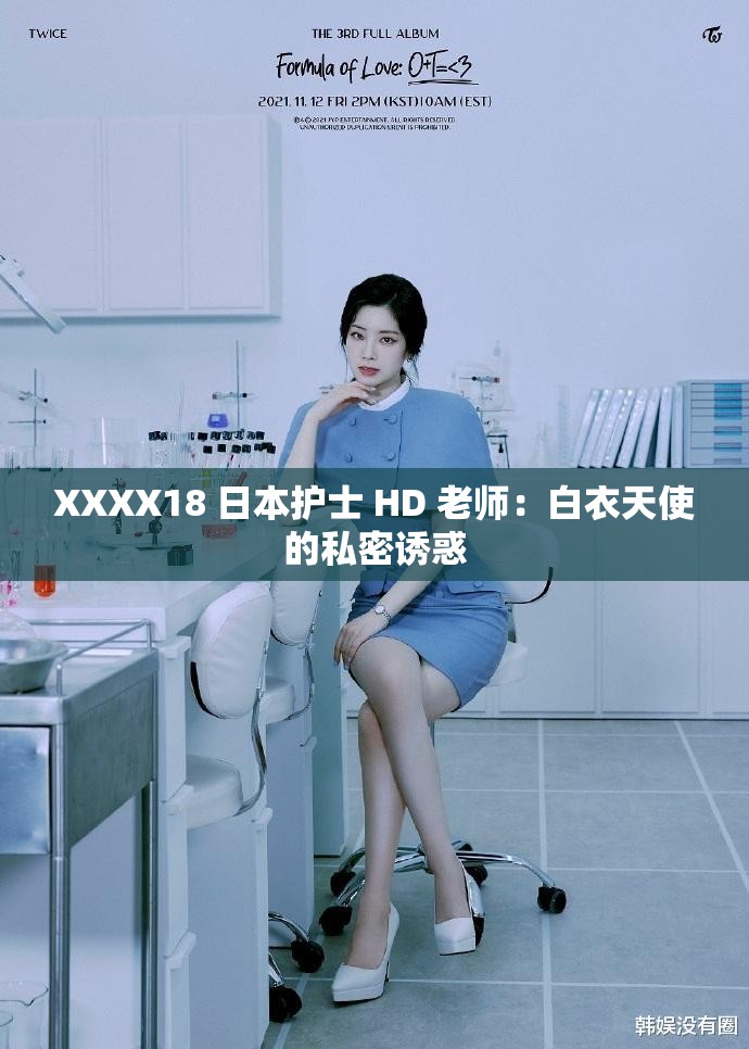 XXXX18 日本护士 HD 老师：白衣天使的私密诱惑