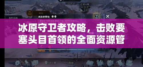 冰原守卫者攻略，击败要塞头目首领的全面资源管理策略与实战技巧